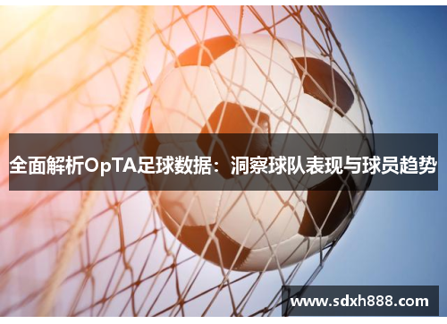 全面解析OpTA足球数据：洞察球队表现与球员趋势
