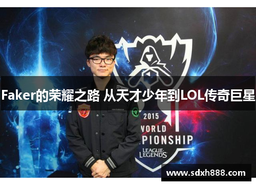 Faker的荣耀之路 从天才少年到LOL传奇巨星 Faker的荣耀之路 从天才少年到LOL传奇巨星