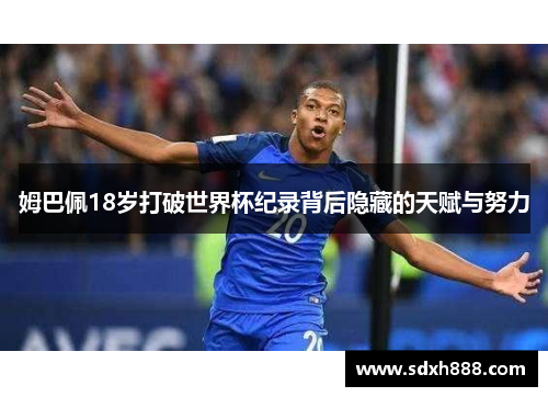 姆巴佩18岁打破世界杯纪录背后隐藏的天赋与努力