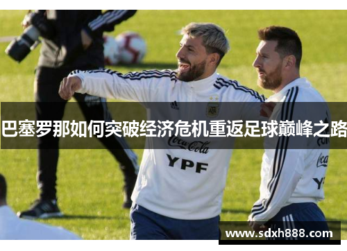 巴塞罗那如何突破经济危机重返足球巅峰之路