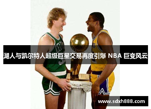 湖人与凯尔特人超级巨星交易再度引爆 NBA 巨变风云