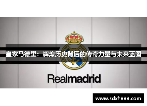 皇家马德里:辉煌历史背后的传奇力量与未来蓝图 皇家马德里:辉煌历史背后的传奇力量与未来蓝图
