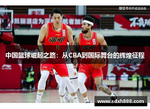 中国篮球崛起之路：从CBA到国际舞台的辉煌征程