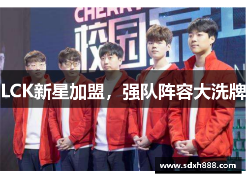 LCK新星加盟，强队阵容大洗牌