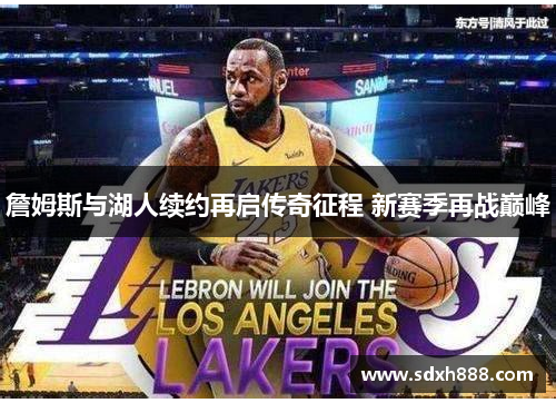 詹姆斯与湖人续约再启传奇征程 新赛季再战巅峰 詹姆斯与湖人续约再启传奇征程 新赛季再战巅峰