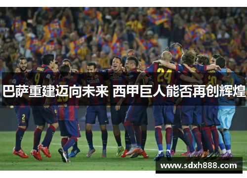 巴萨重建迈向未来 西甲巨人能否再创辉煌