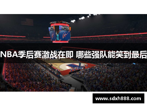 NBA季后赛激战在即 哪些强队能笑到最后