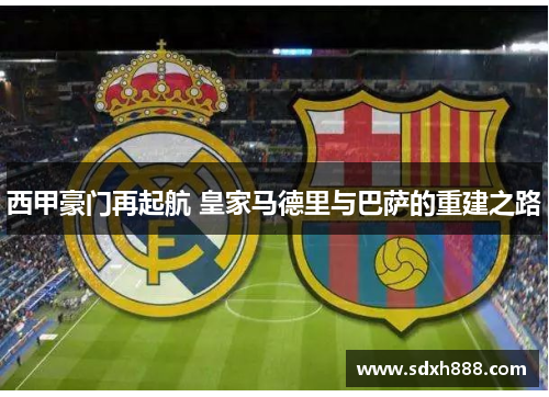 西甲豪门再起航 皇家马德里与巴萨的重建之路