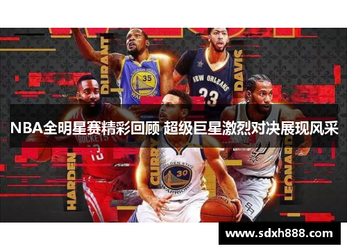NBA全明星赛精彩回顾 超级巨星激烈对决展现风采