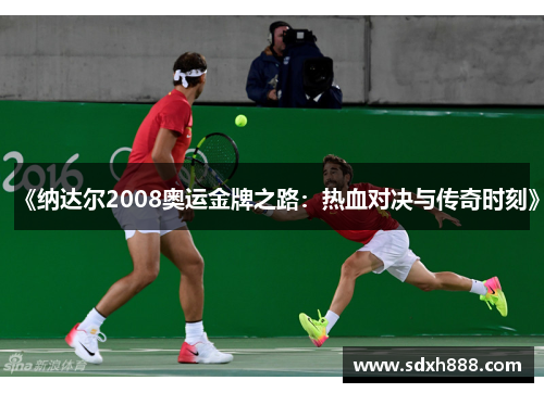 《纳达尔2008奥运金牌之路:热血对决与传奇时刻》 《纳达尔2008奥运金牌之路:热血对决与传奇时刻》