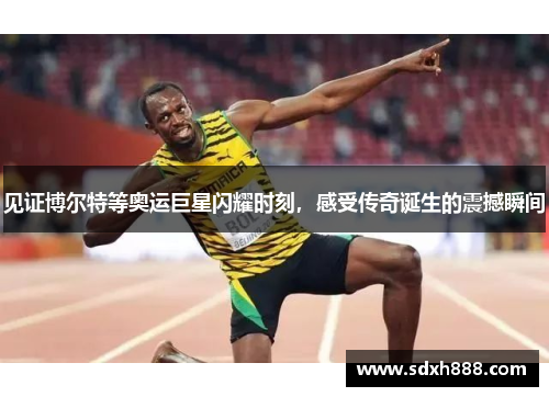 见证博尔特等奥运巨星闪耀时刻，感受传奇诞生的震撼瞬间