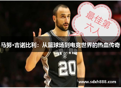 马努·吉诺比利：从篮球场到电竞世界的热血传奇