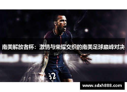 南美解放者杯：激情与荣耀交织的南美足球巅峰对决