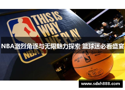 NBA激烈角逐与无限魅力探索 篮球迷必看盛宴