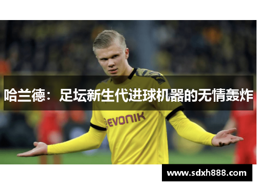 哈兰德：足坛新生代进球机器的无情轰炸