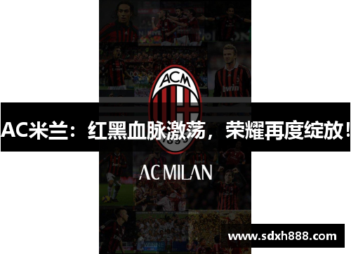 AC米兰：红黑血脉激荡，荣耀再度绽放！