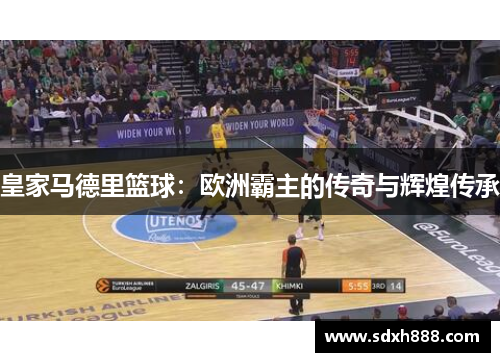 皇家马德里篮球:欧洲霸主的传奇与辉煌传承 皇家马德里篮球:欧洲霸主的传奇与辉煌传承