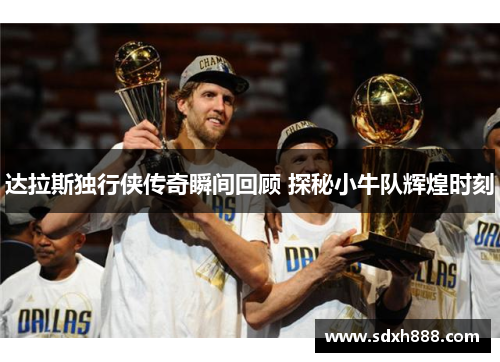 达拉斯独行侠传奇瞬间回顾 探秘小牛队辉煌时刻