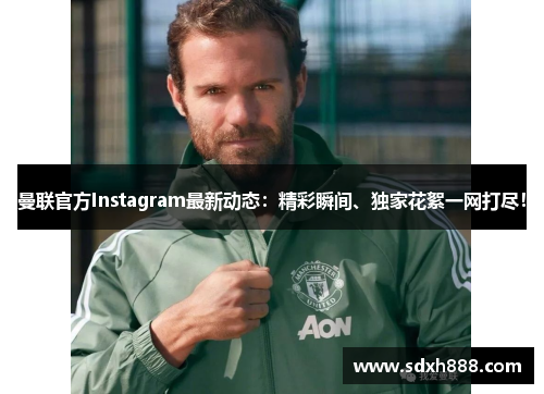 曼联官方Instagram最新动态：精彩瞬间、独家花絮一网打尽！