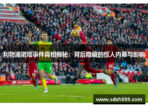 利物浦诺塔事件真相揭秘：背后隐藏的惊人内幕与影响