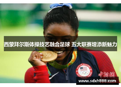 西蒙拜尔斯体操技艺融合足球 五大联赛增添新魅力