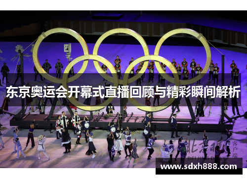 东京奥运会开幕式直播回顾与精彩瞬间解析