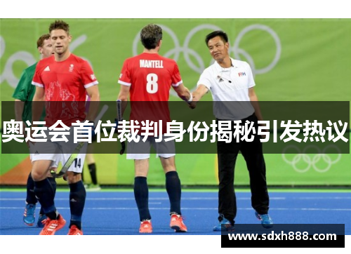 奥运会首位裁判身份揭秘引发热议