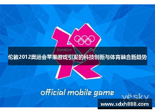 伦敦2012奥运会苹果游戏引发的科技创新与体育融合新趋势