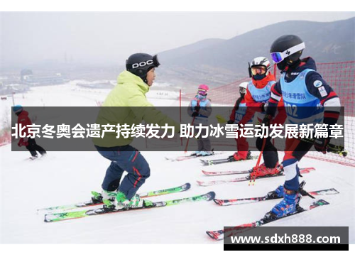 北京冬奥会遗产持续发力 助力冰雪运动发展新篇章
