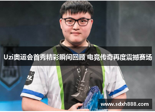 Uzi奥运会首秀精彩瞬间回顾 电竞传奇再度震撼赛场